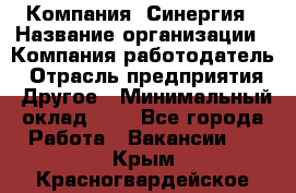 Компания «Синергия › Название организации ­ Компания-работодатель › Отрасль предприятия ­ Другое › Минимальный оклад ­ 1 - Все города Работа » Вакансии   . Крым,Красногвардейское